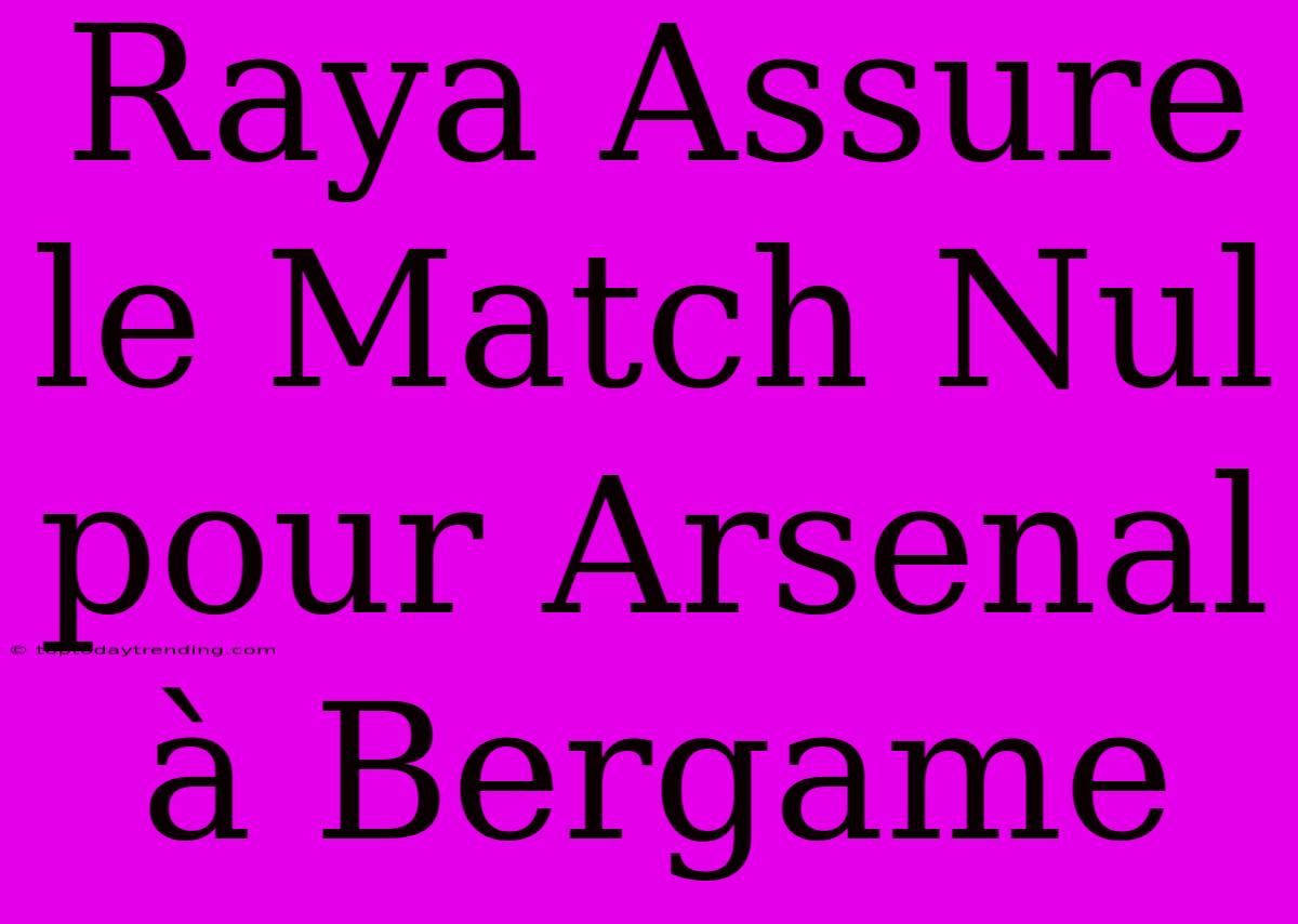 Raya Assure Le Match Nul Pour Arsenal À Bergame