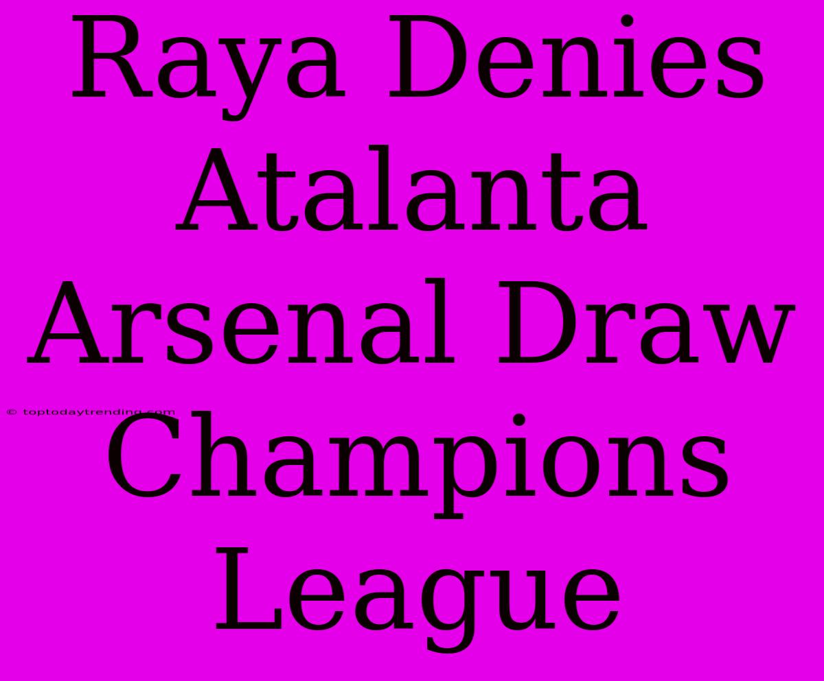 Raya Denies Atalanta Arsenal Draw Champions League