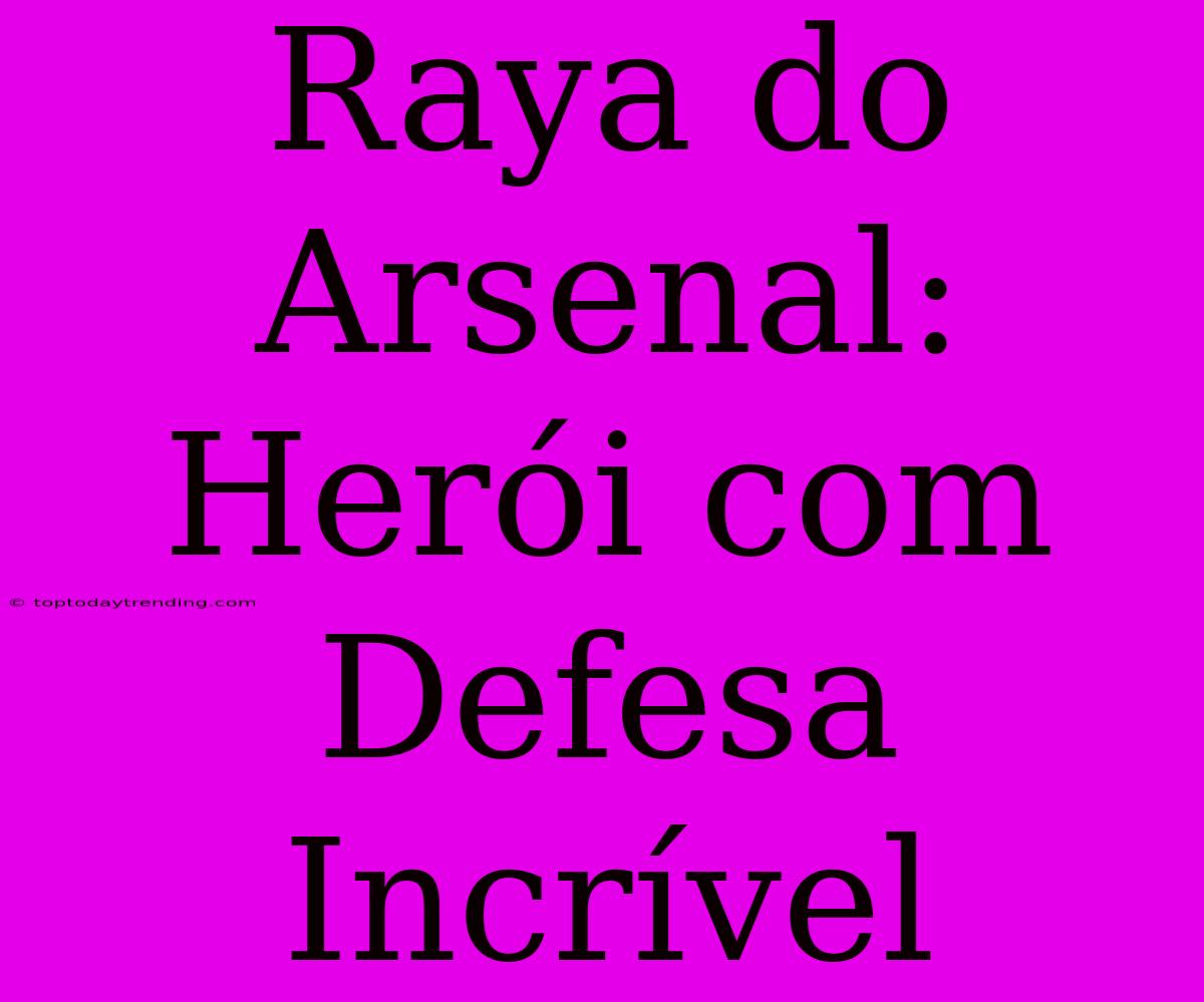 Raya Do Arsenal: Herói Com Defesa Incrível