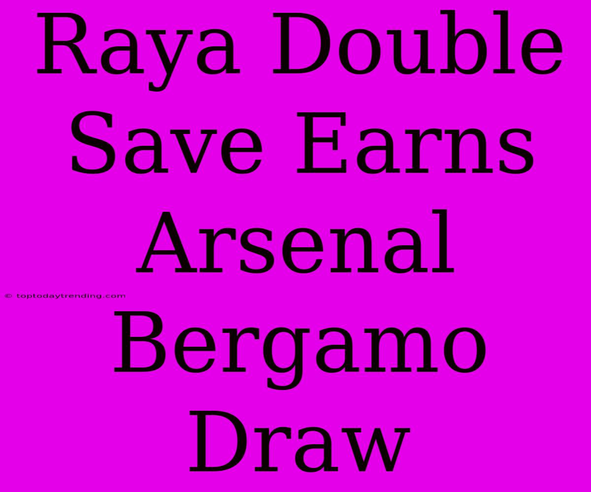 Raya Double Save Earns Arsenal Bergamo Draw