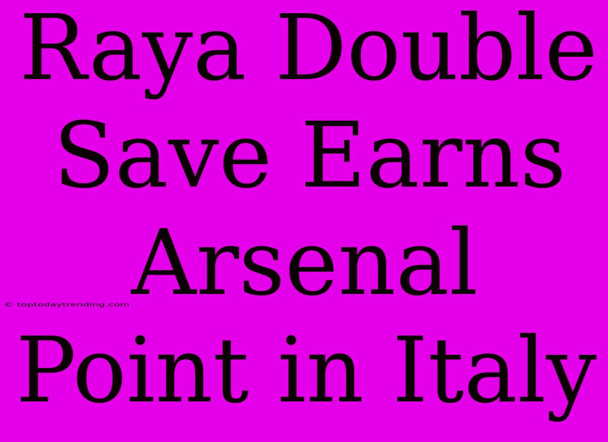 Raya Double Save Earns Arsenal Point In Italy