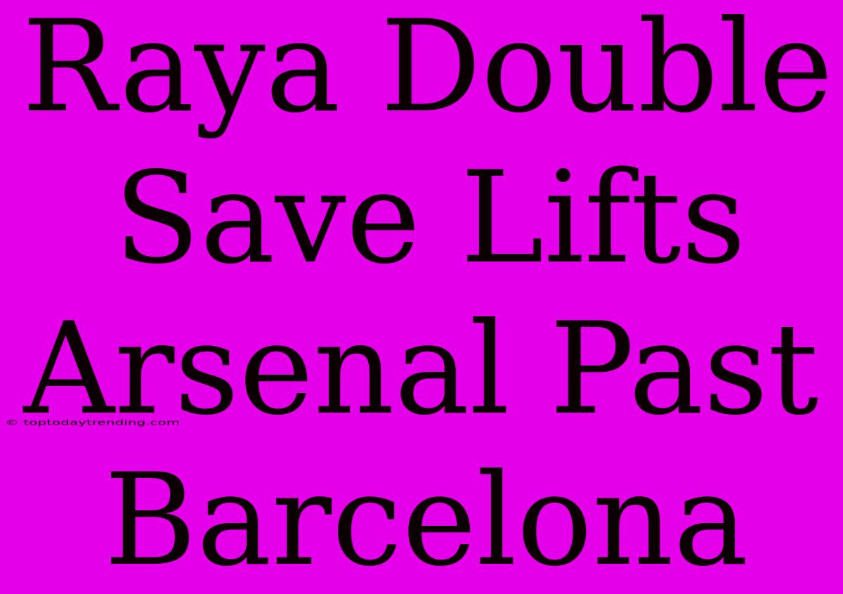 Raya Double Save Lifts Arsenal Past Barcelona