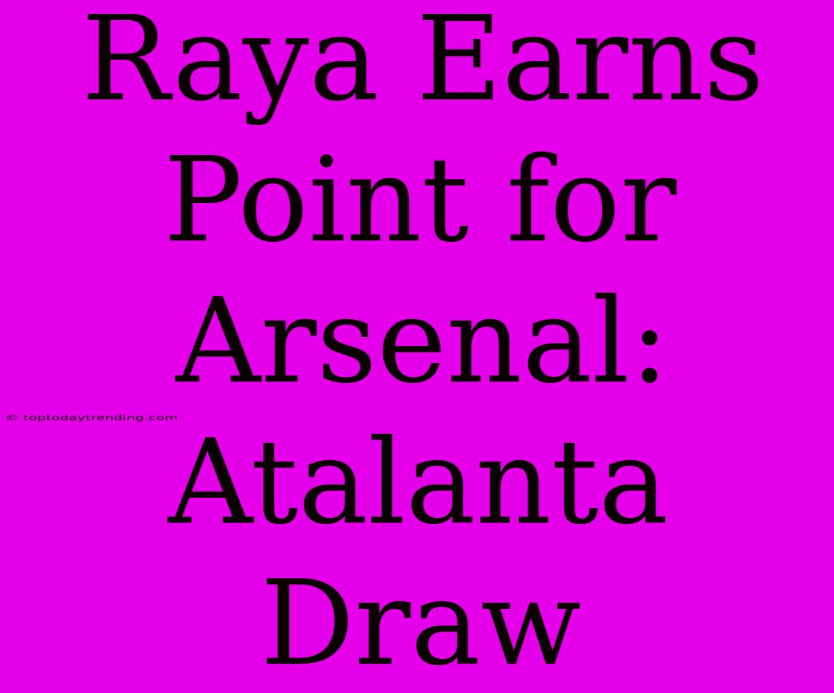 Raya Earns Point For Arsenal: Atalanta Draw