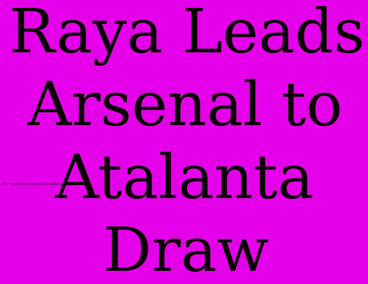 Raya Leads Arsenal To Atalanta Draw