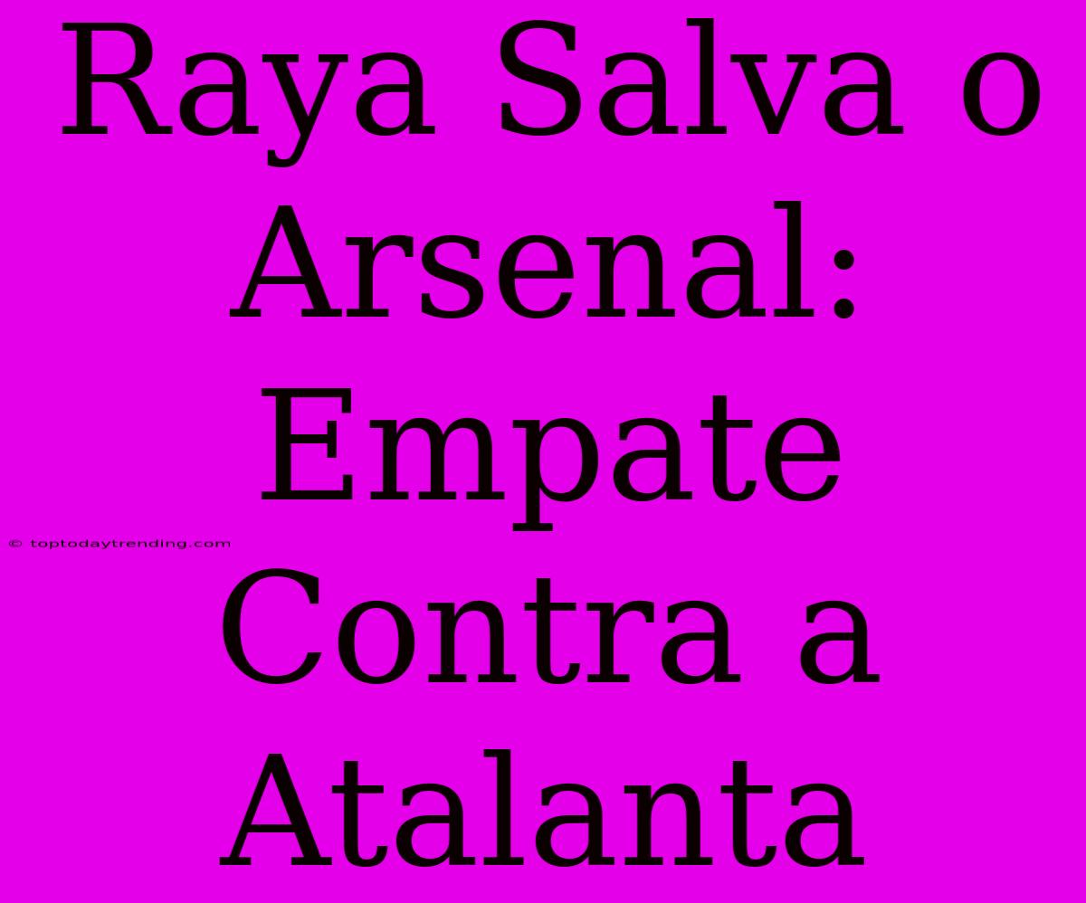 Raya Salva O Arsenal: Empate Contra A Atalanta