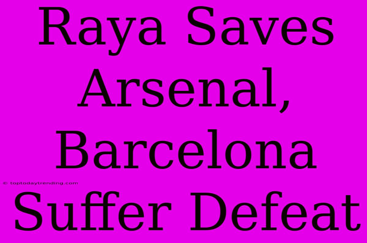 Raya Saves Arsenal, Barcelona Suffer Defeat