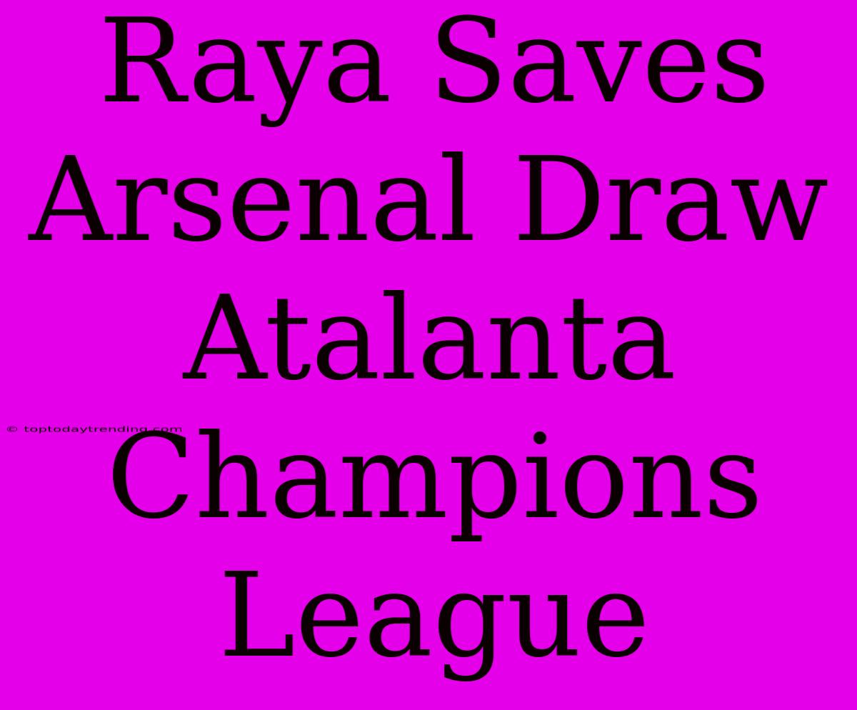 Raya Saves Arsenal Draw Atalanta Champions League