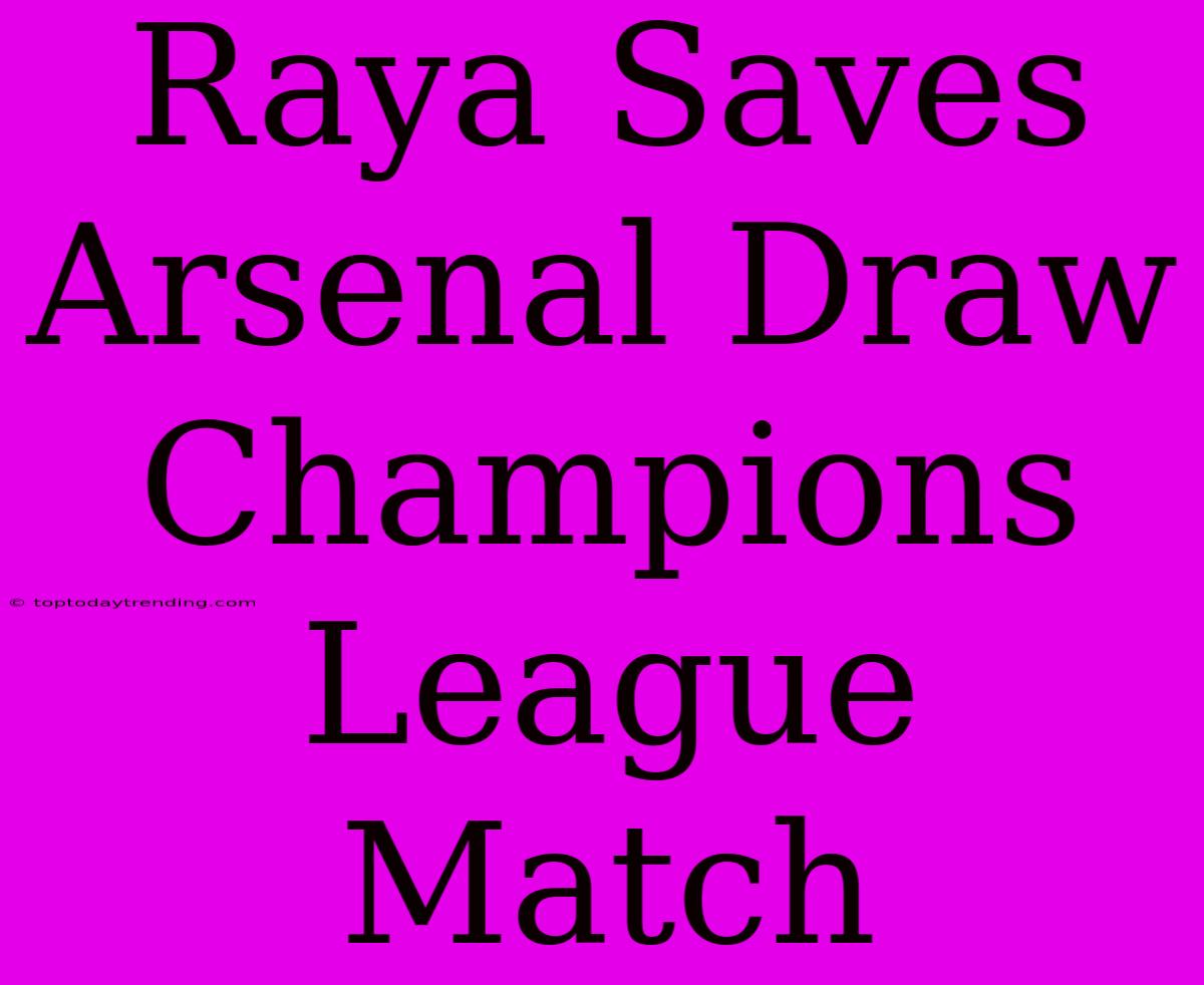 Raya Saves Arsenal Draw Champions League Match