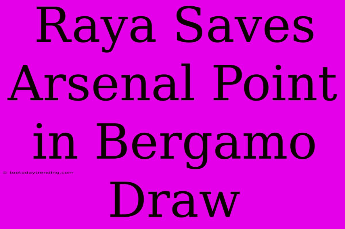 Raya Saves Arsenal Point In Bergamo Draw