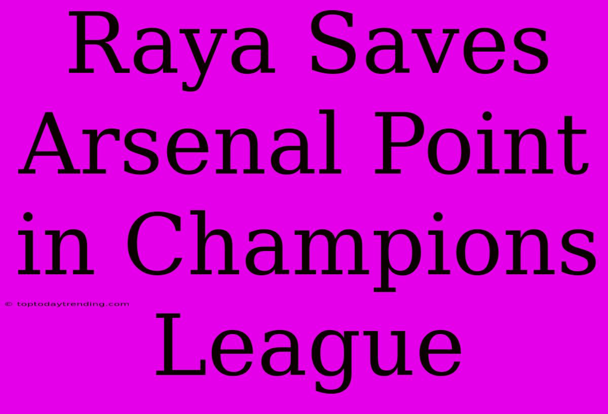 Raya Saves Arsenal Point In Champions League