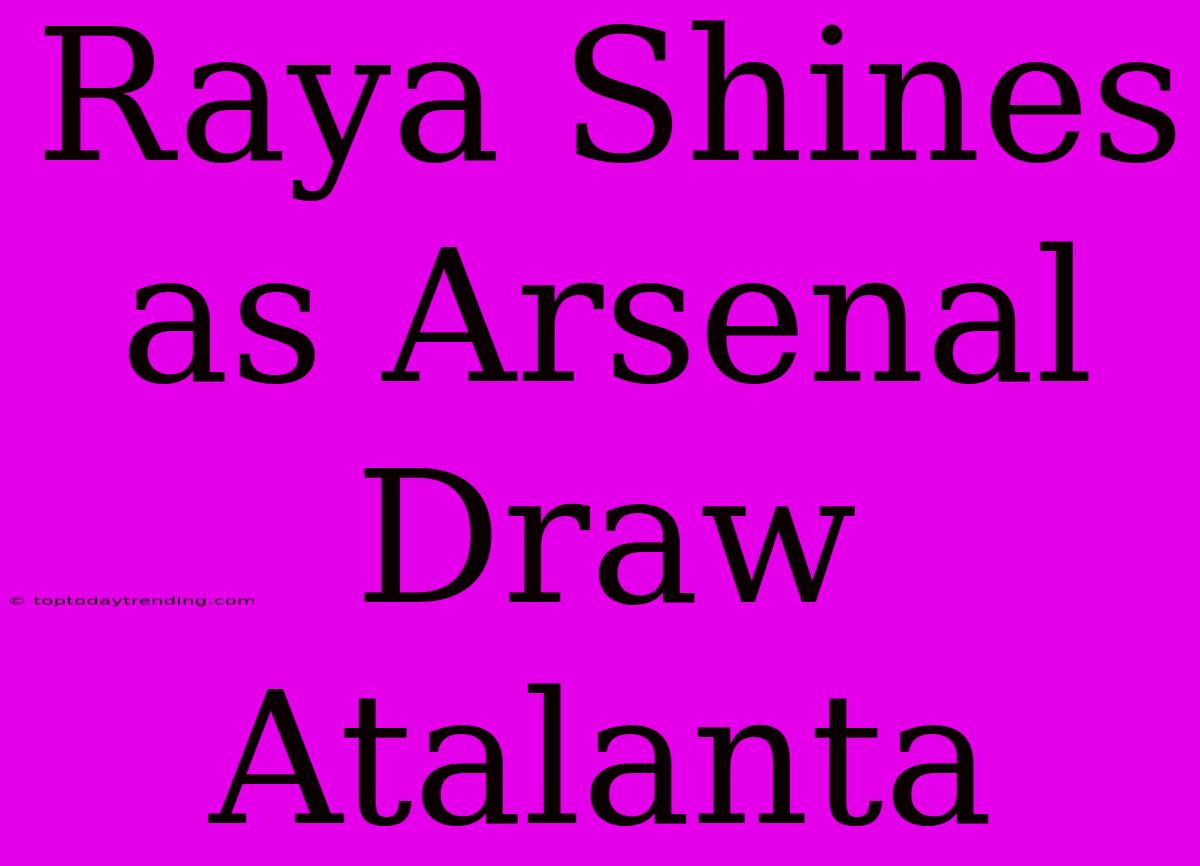 Raya Shines As Arsenal Draw Atalanta