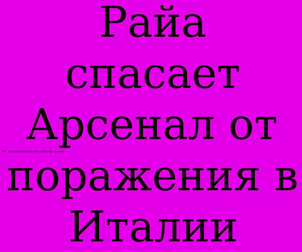 Райа Спасает Арсенал От Поражения В Италии