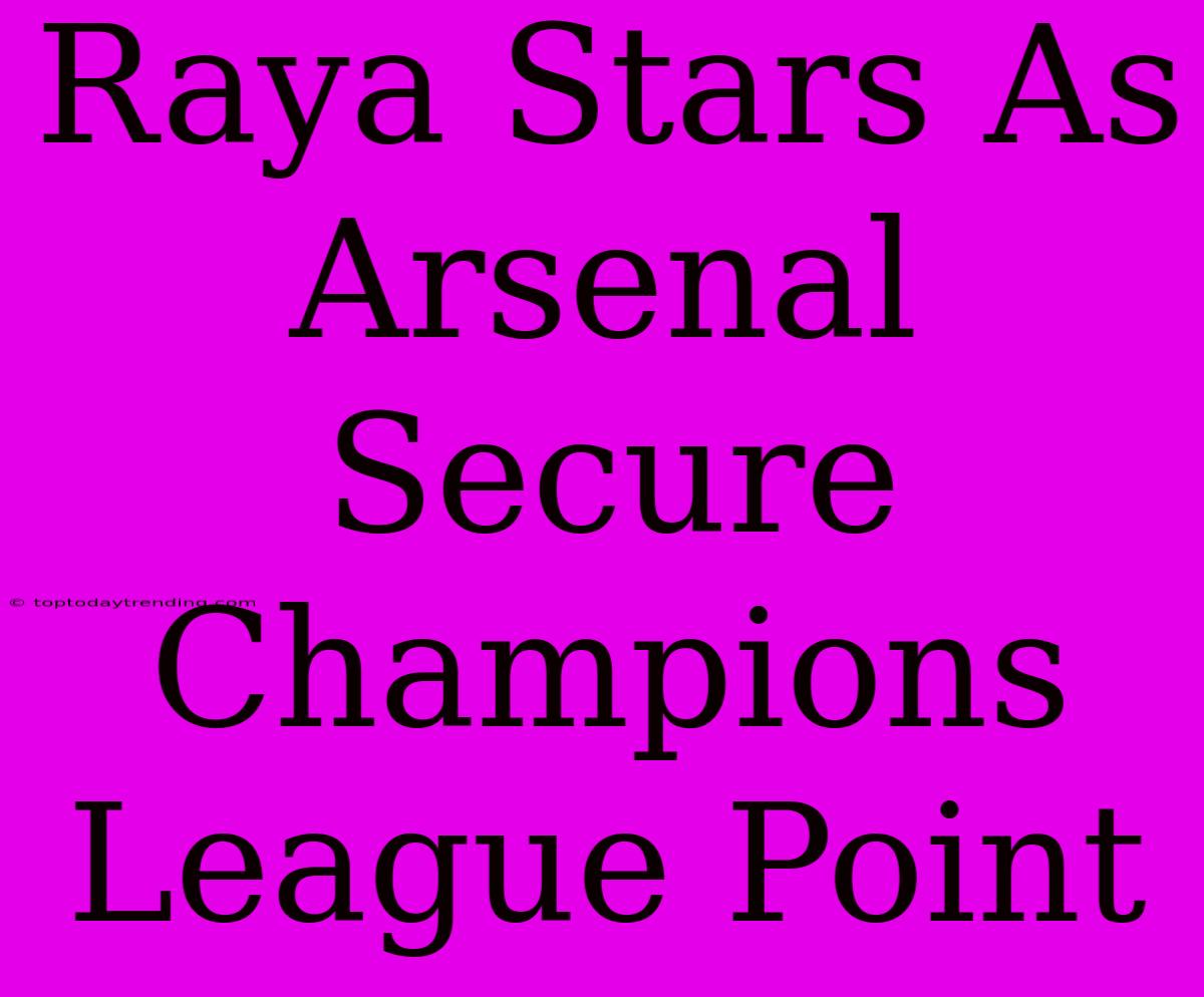 Raya Stars As Arsenal Secure Champions League Point