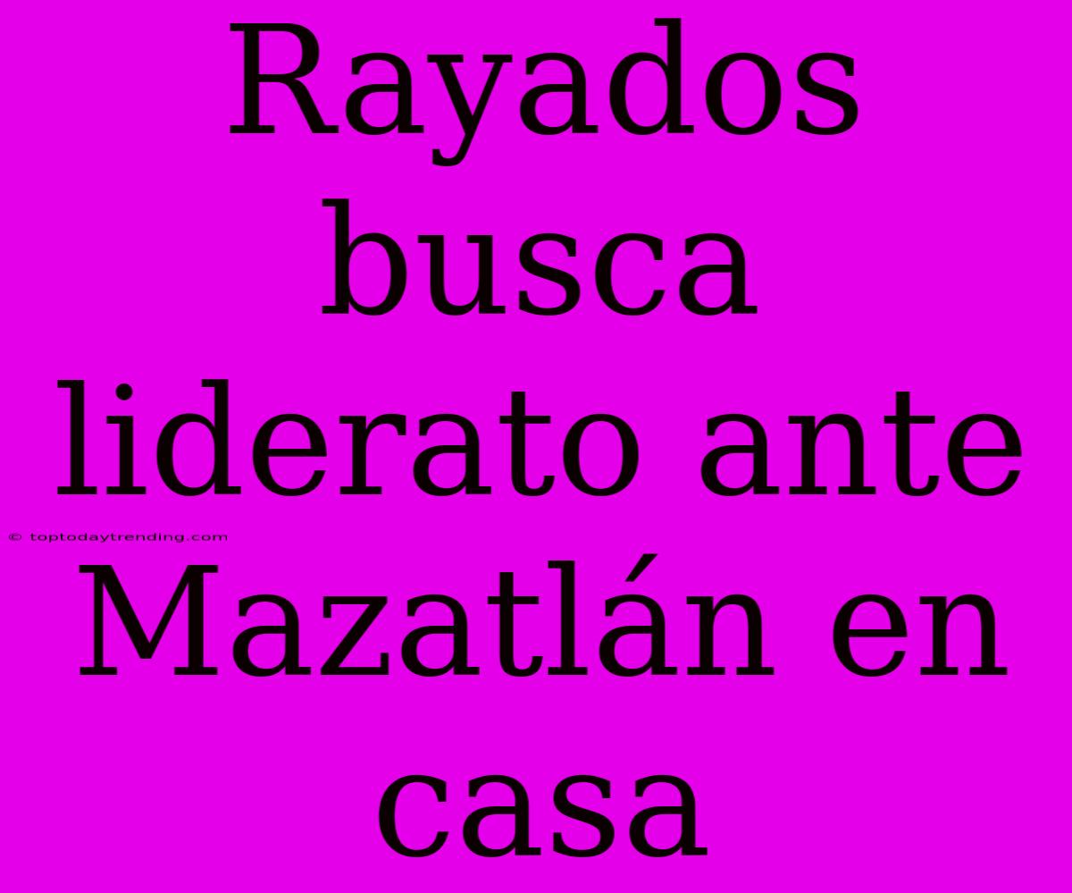 Rayados Busca Liderato Ante Mazatlán En Casa