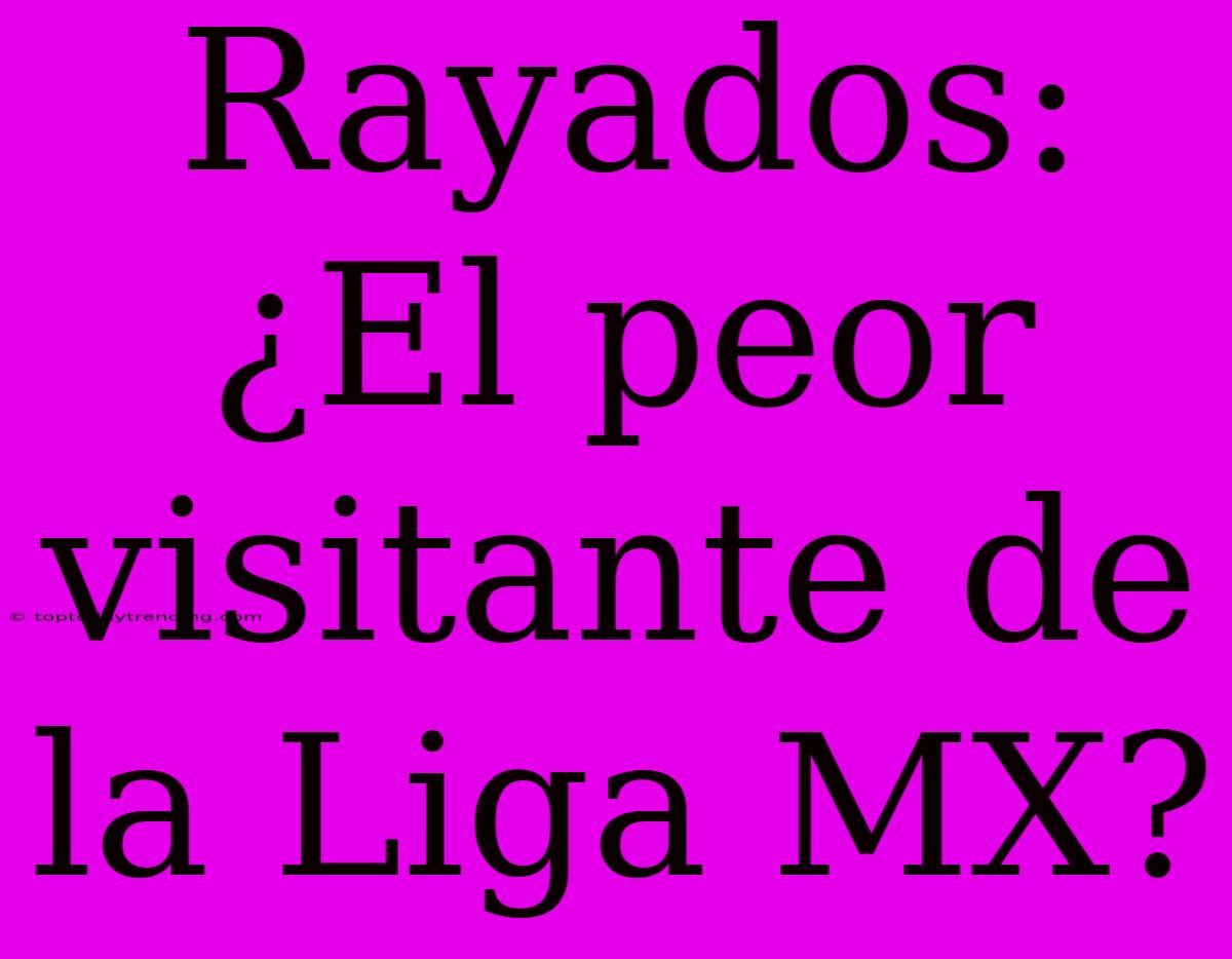 Rayados: ¿El Peor Visitante De La Liga MX?