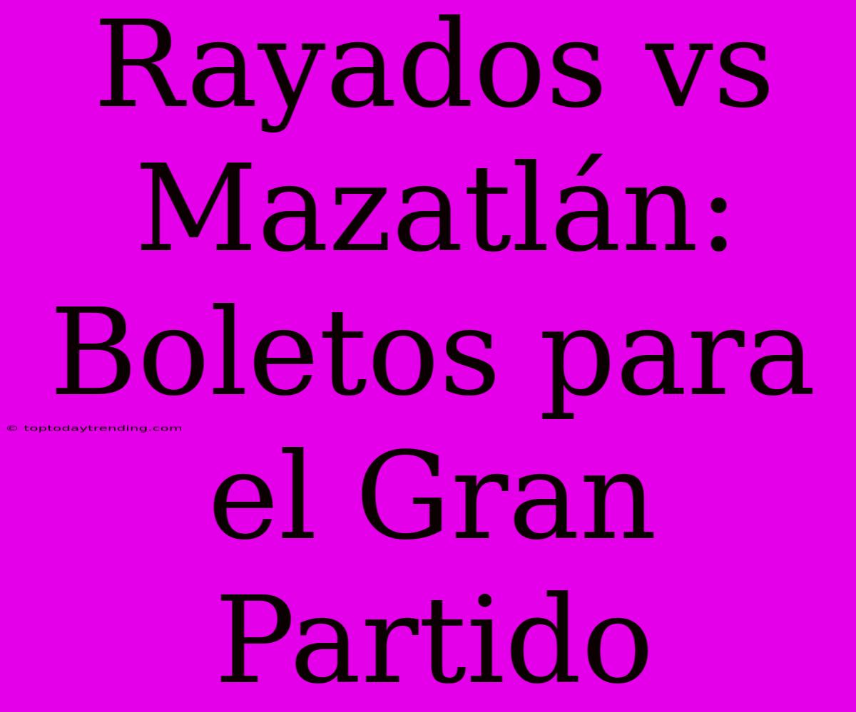 Rayados Vs Mazatlán: Boletos Para El Gran Partido