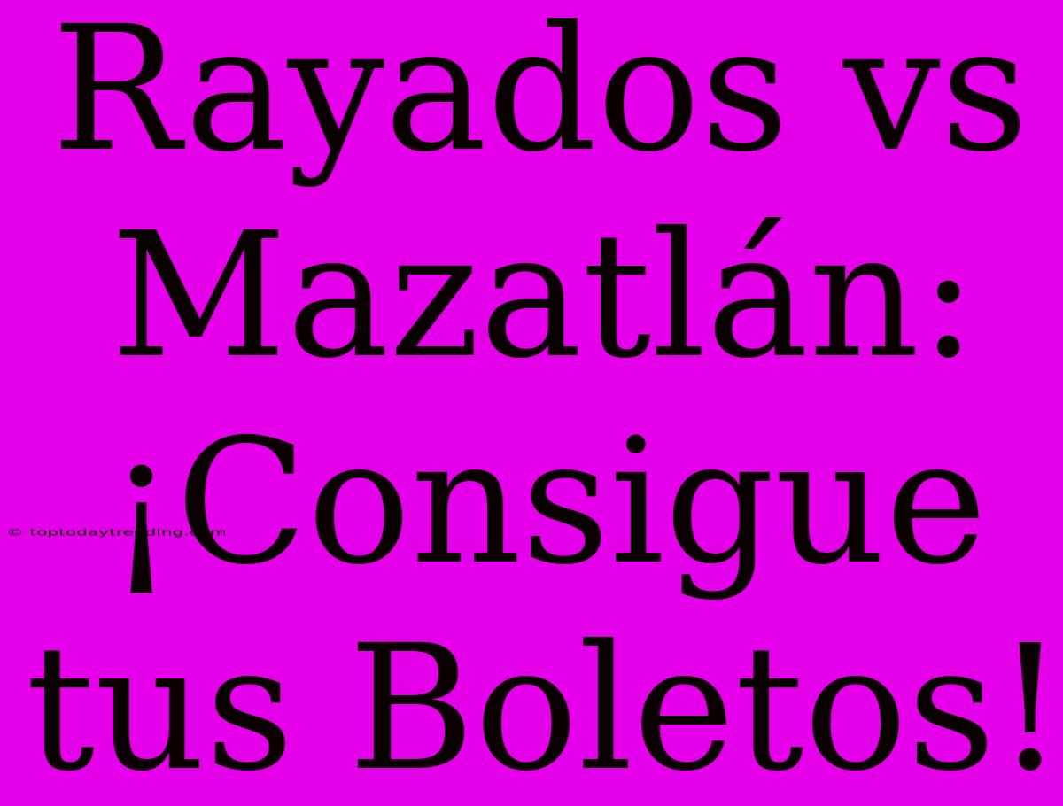 Rayados Vs Mazatlán: ¡Consigue Tus Boletos!