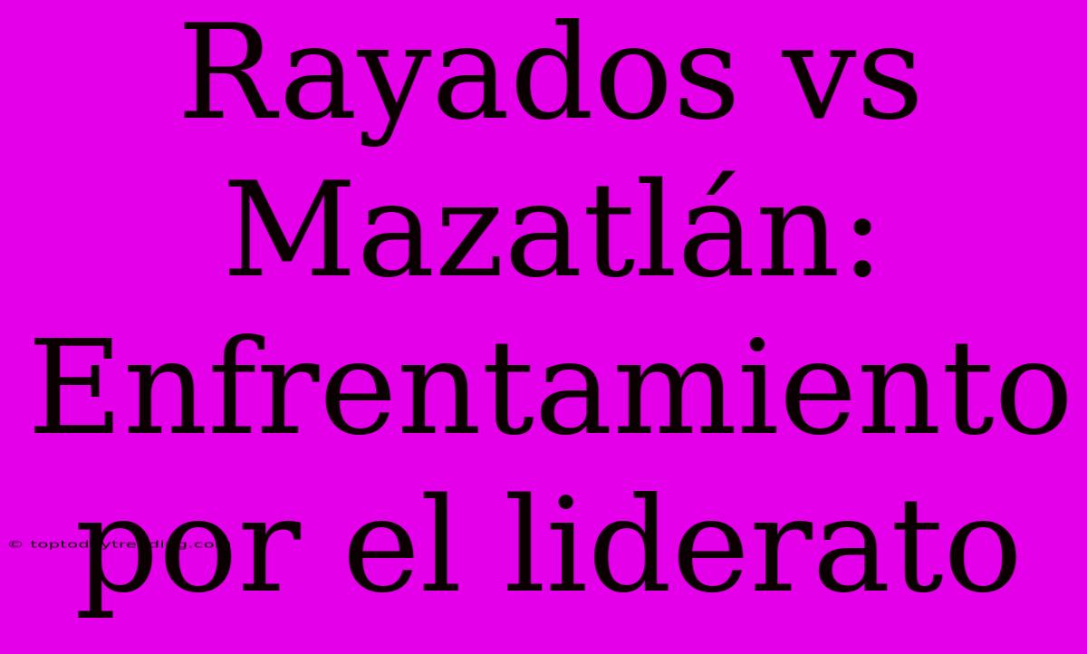 Rayados Vs Mazatlán: Enfrentamiento Por El Liderato