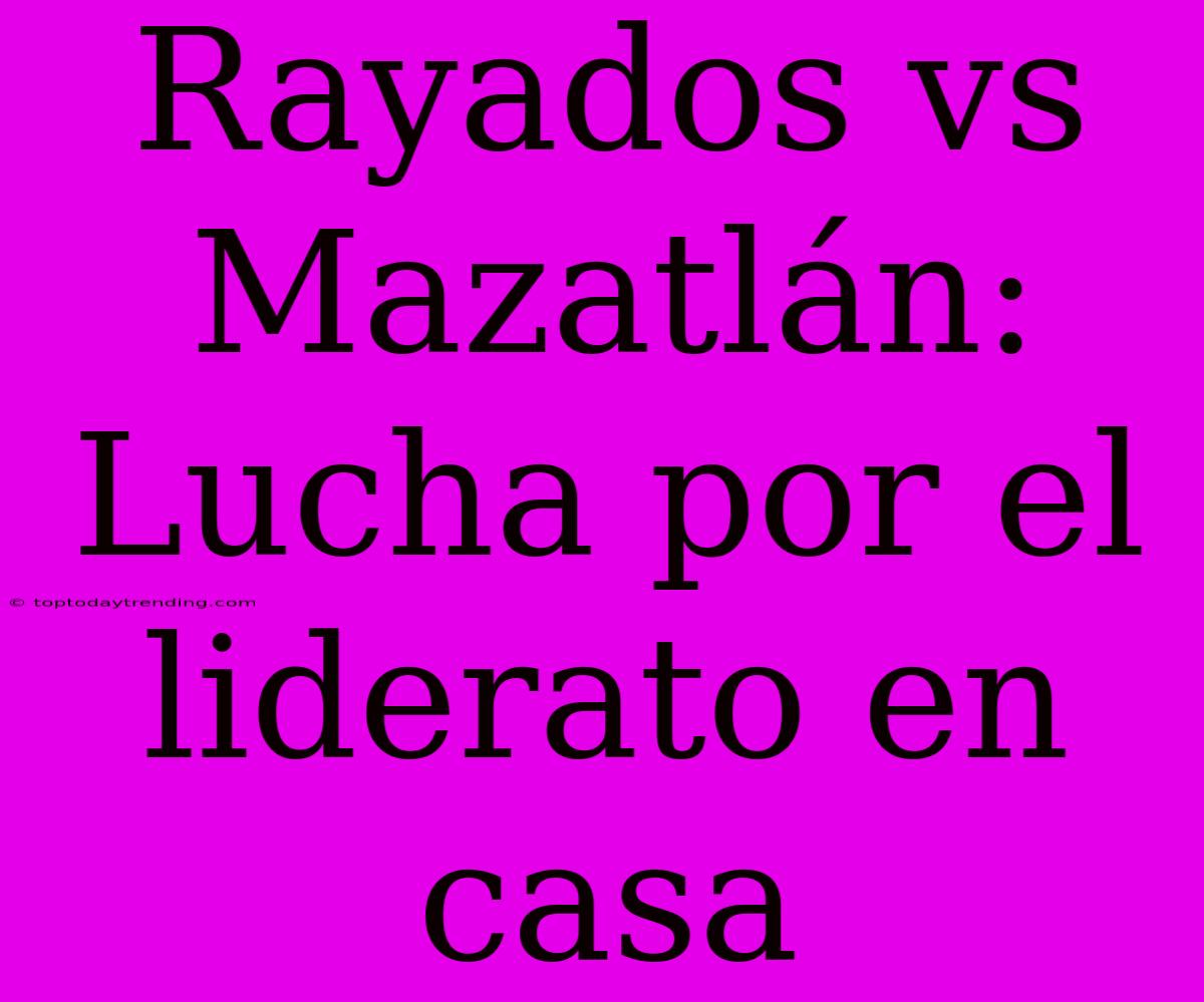 Rayados Vs Mazatlán: Lucha Por El Liderato En Casa