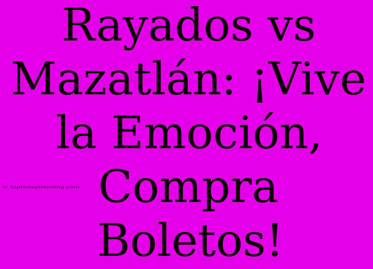 Rayados Vs Mazatlán: ¡Vive La Emoción, Compra Boletos!