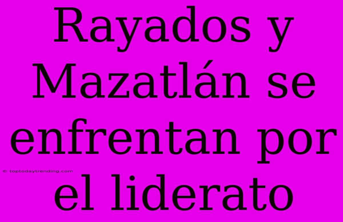 Rayados Y Mazatlán Se Enfrentan Por El Liderato