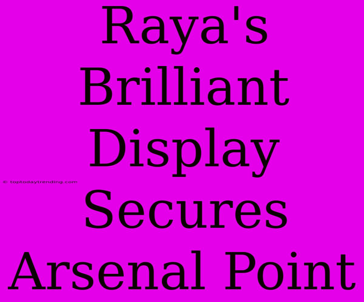 Raya's Brilliant Display Secures Arsenal Point