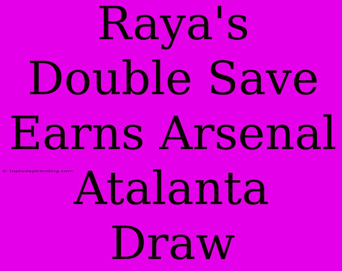 Raya's Double Save Earns Arsenal Atalanta Draw