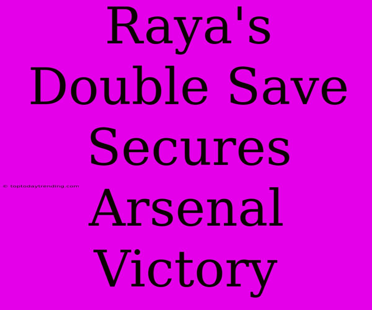 Raya's Double Save Secures Arsenal Victory