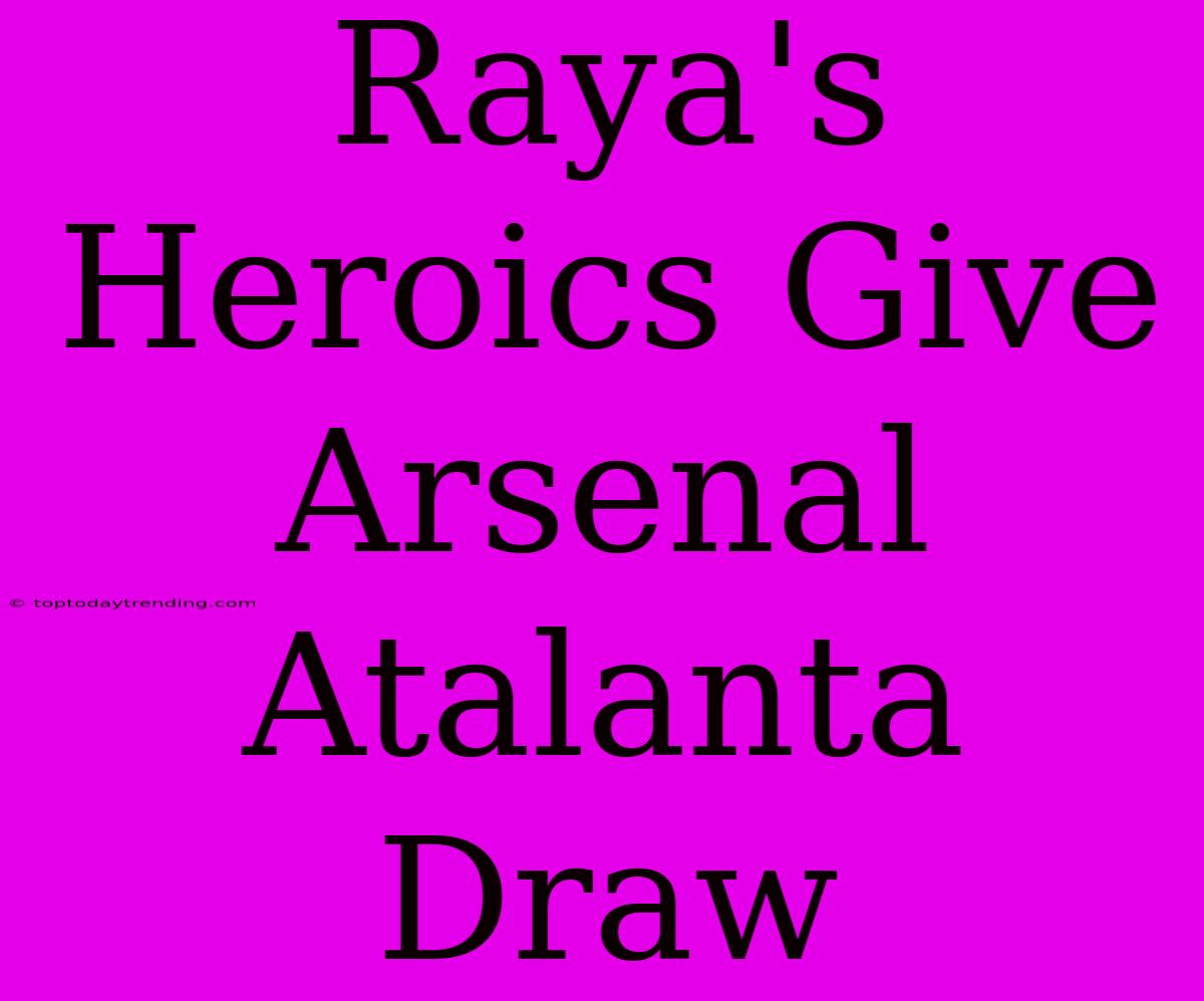 Raya's Heroics Give Arsenal Atalanta Draw