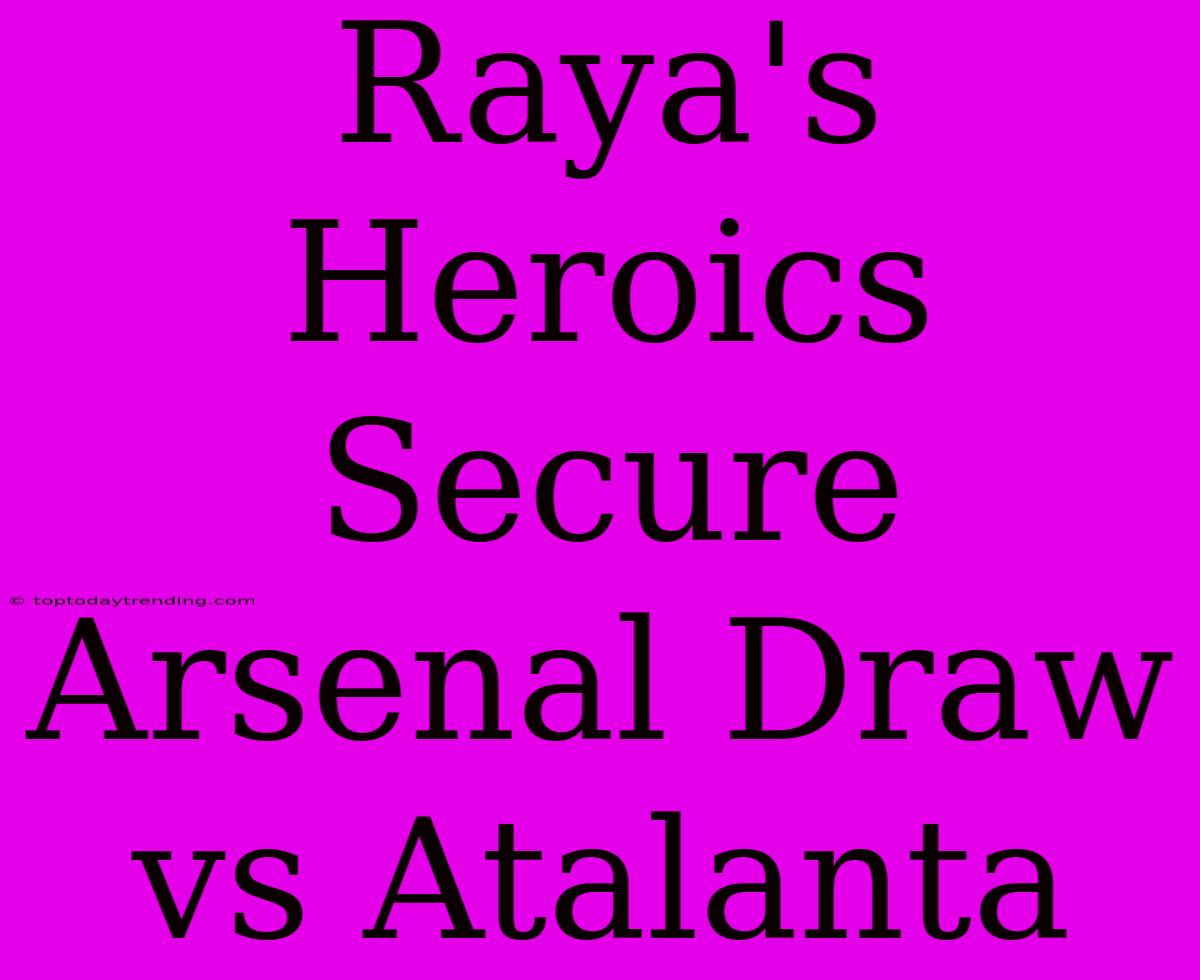 Raya's Heroics Secure Arsenal Draw Vs Atalanta