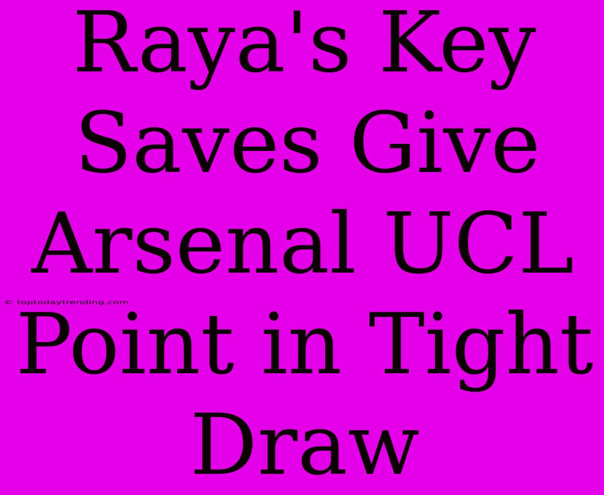 Raya's Key Saves Give Arsenal UCL Point In Tight Draw