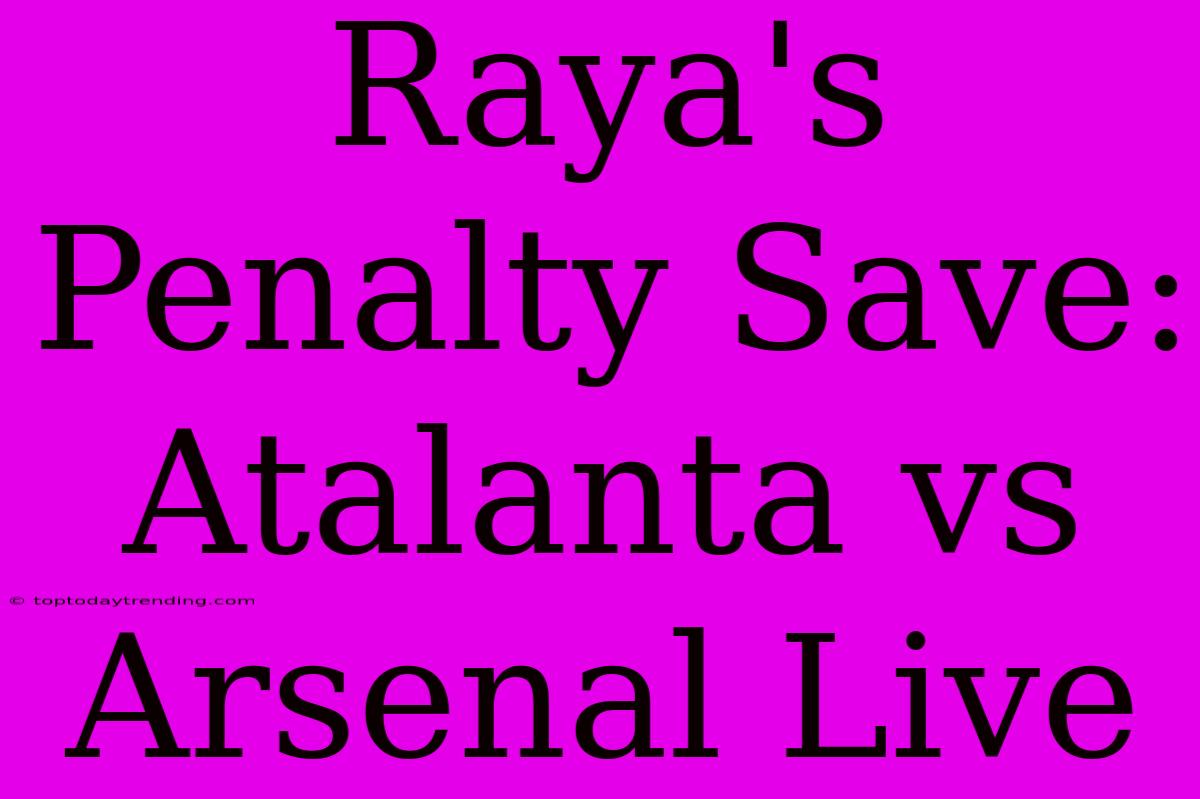 Raya's Penalty Save: Atalanta Vs Arsenal Live