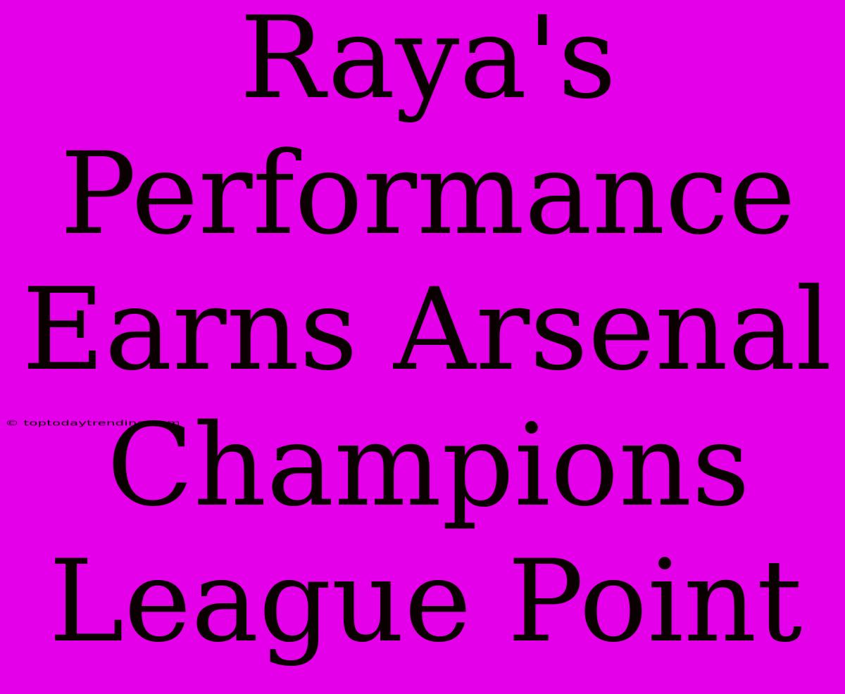 Raya's Performance Earns Arsenal Champions League Point