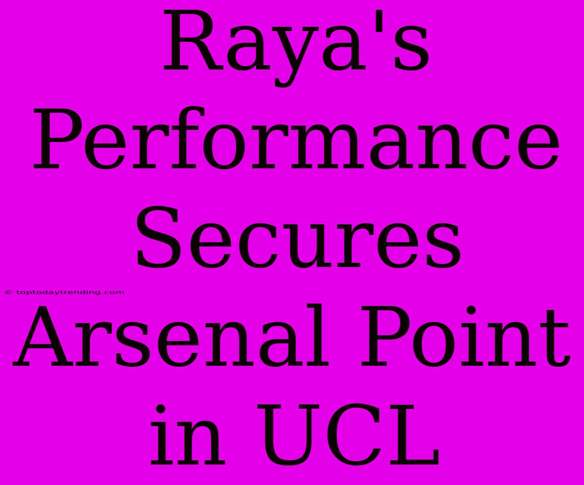 Raya's Performance Secures Arsenal Point In UCL