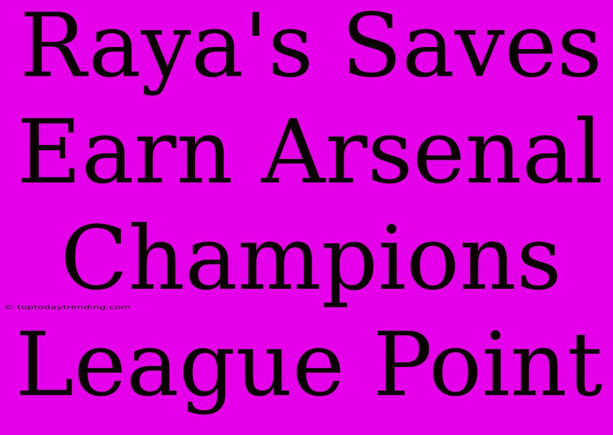 Raya's Saves Earn Arsenal Champions League Point