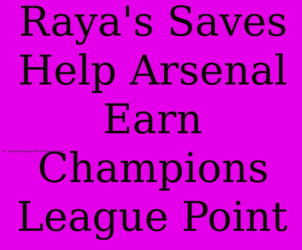 Raya's Saves Help Arsenal Earn Champions League Point