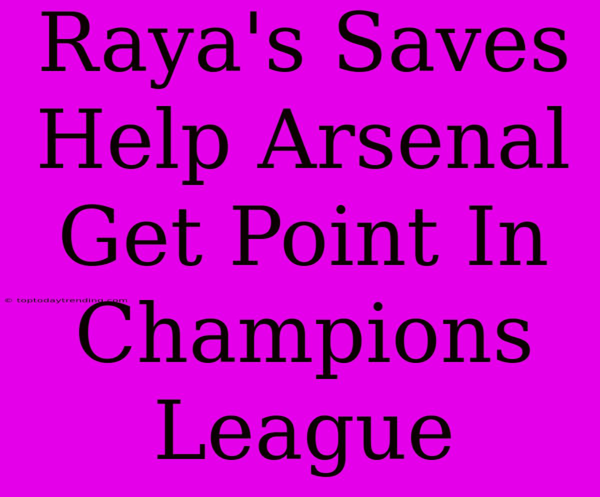 Raya's Saves Help Arsenal Get Point In Champions League