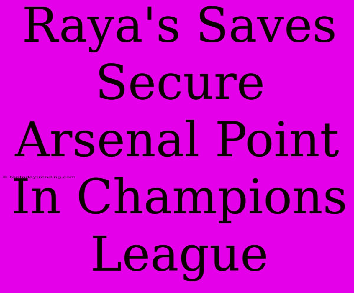 Raya's Saves Secure Arsenal Point In Champions League