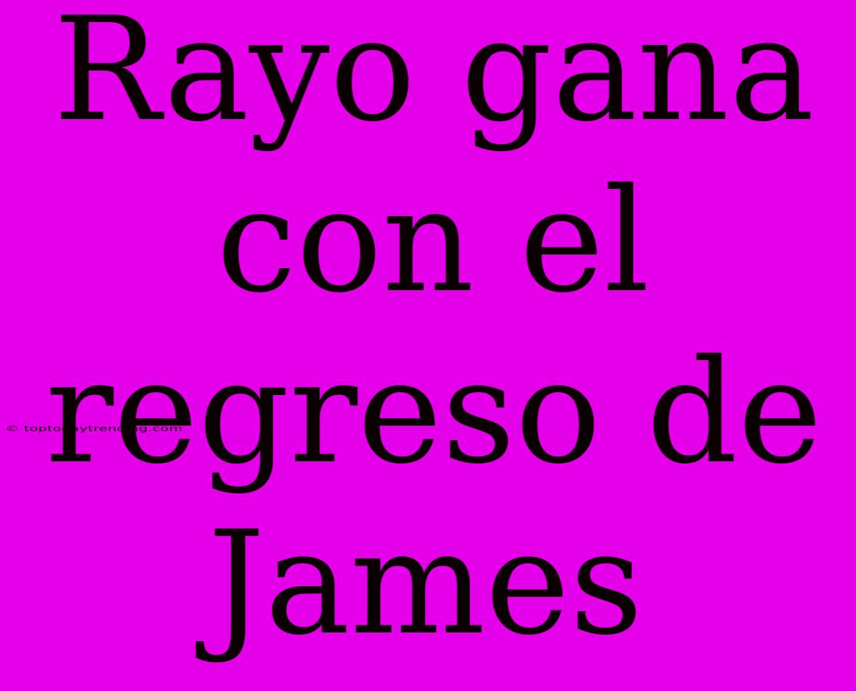 Rayo Gana Con El Regreso De James