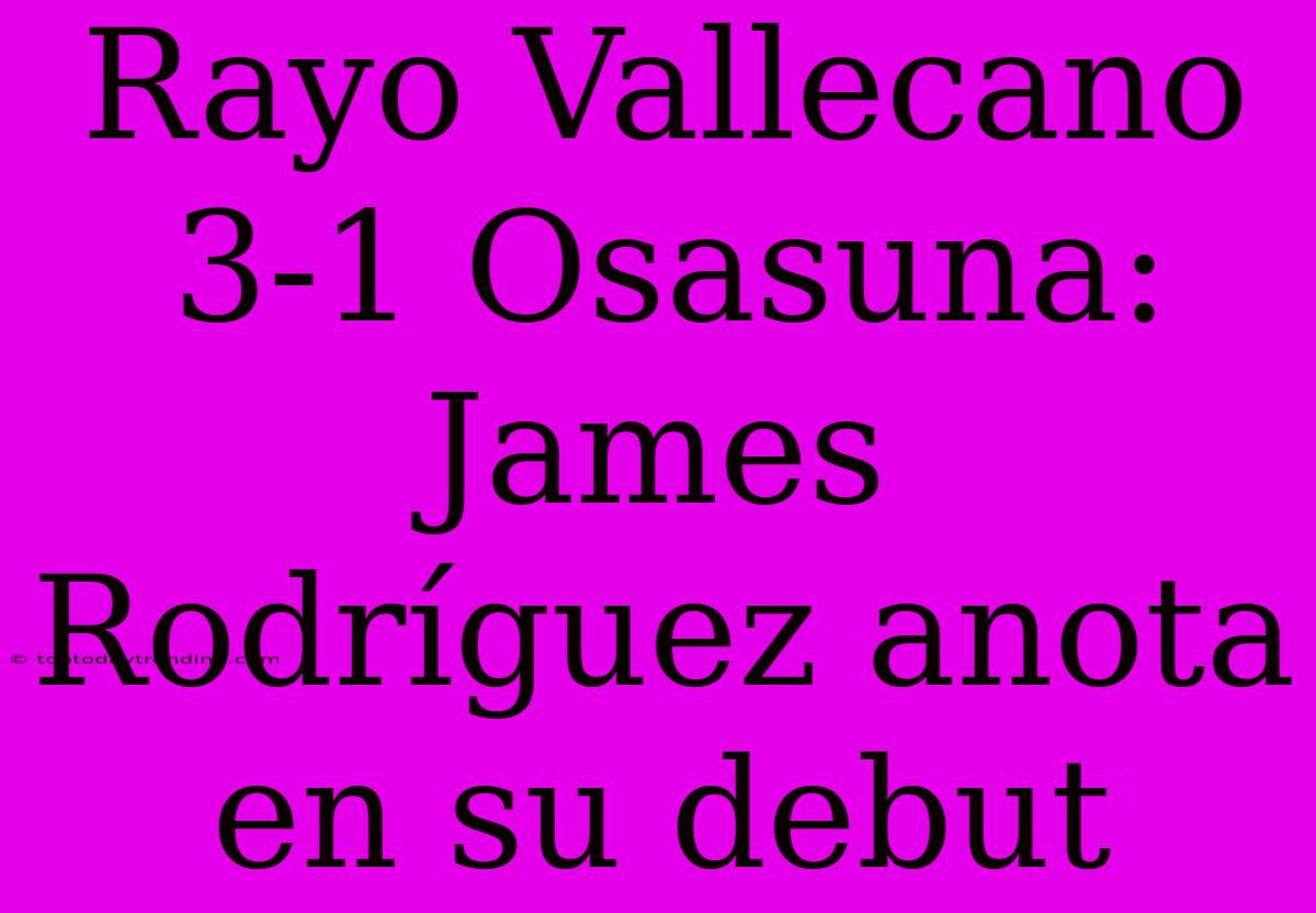 Rayo Vallecano 3-1 Osasuna: James Rodríguez Anota En Su Debut