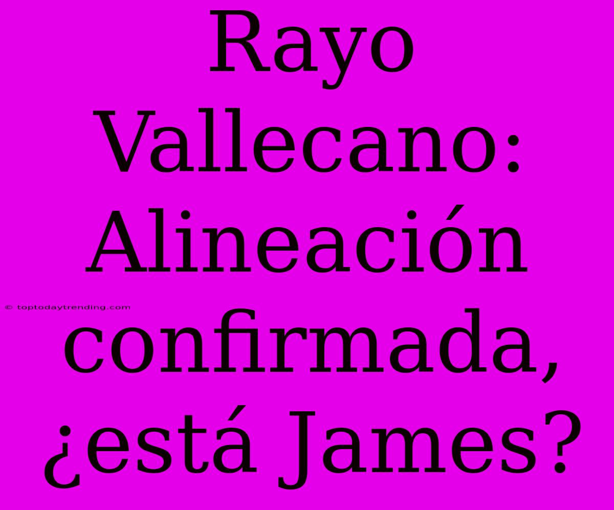 Rayo Vallecano: Alineación Confirmada, ¿está James?