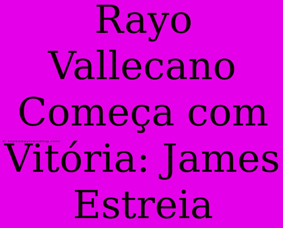 Rayo Vallecano Começa Com Vitória: James Estreia