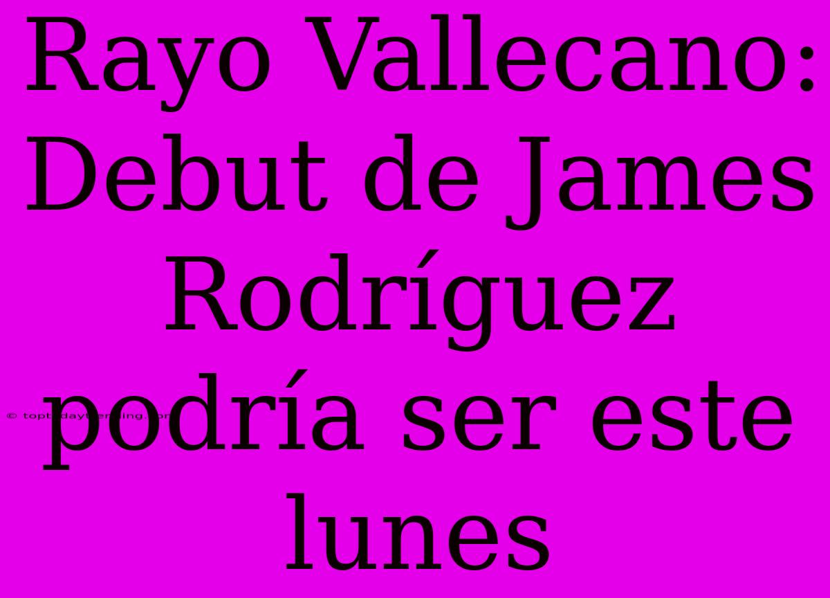 Rayo Vallecano: Debut De James Rodríguez Podría Ser Este Lunes