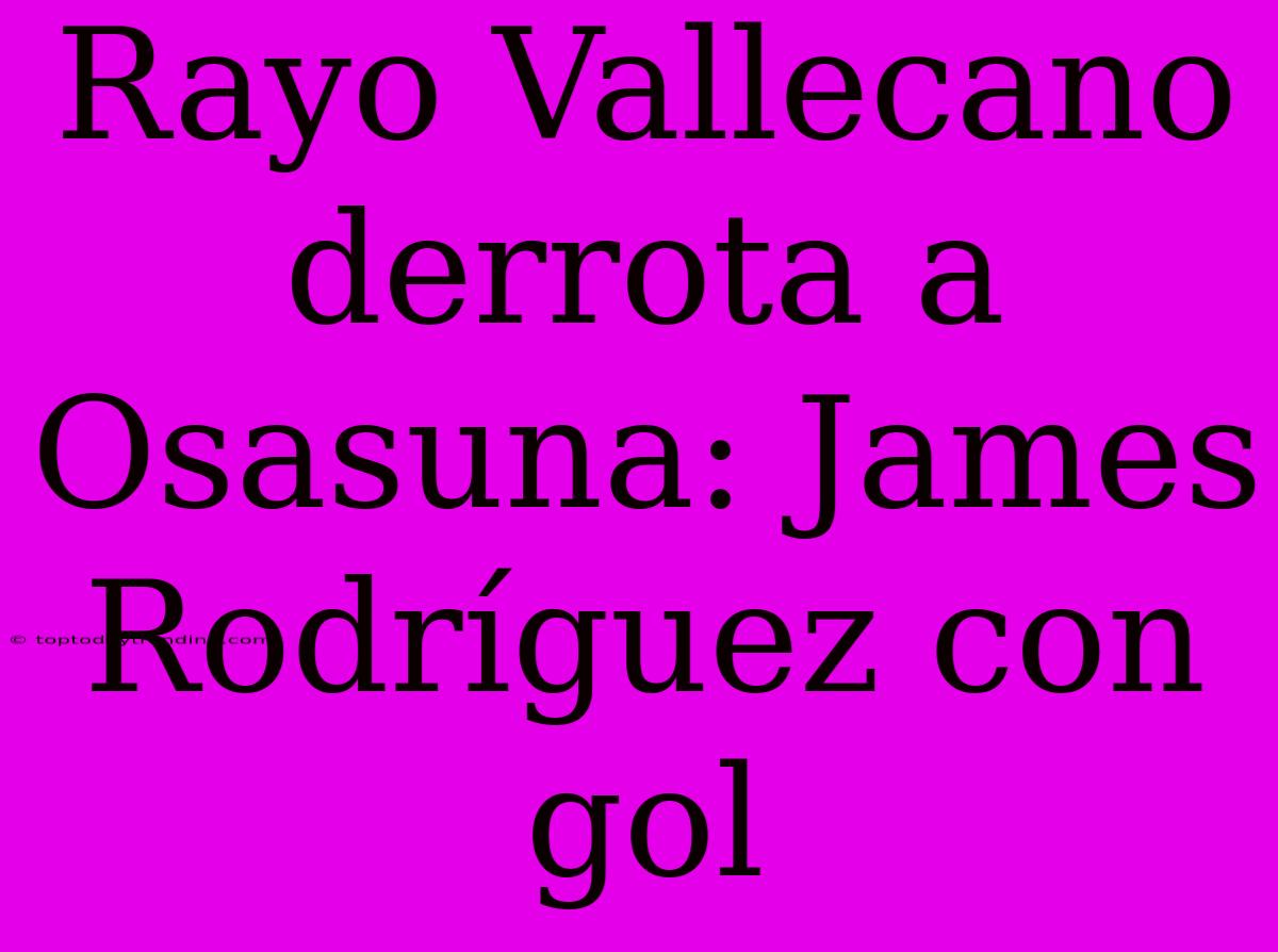 Rayo Vallecano Derrota A Osasuna: James Rodríguez Con Gol