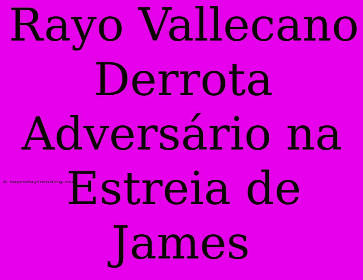 Rayo Vallecano Derrota Adversário Na Estreia De James