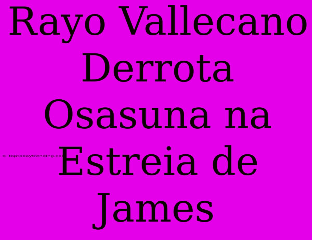 Rayo Vallecano Derrota Osasuna Na Estreia De James