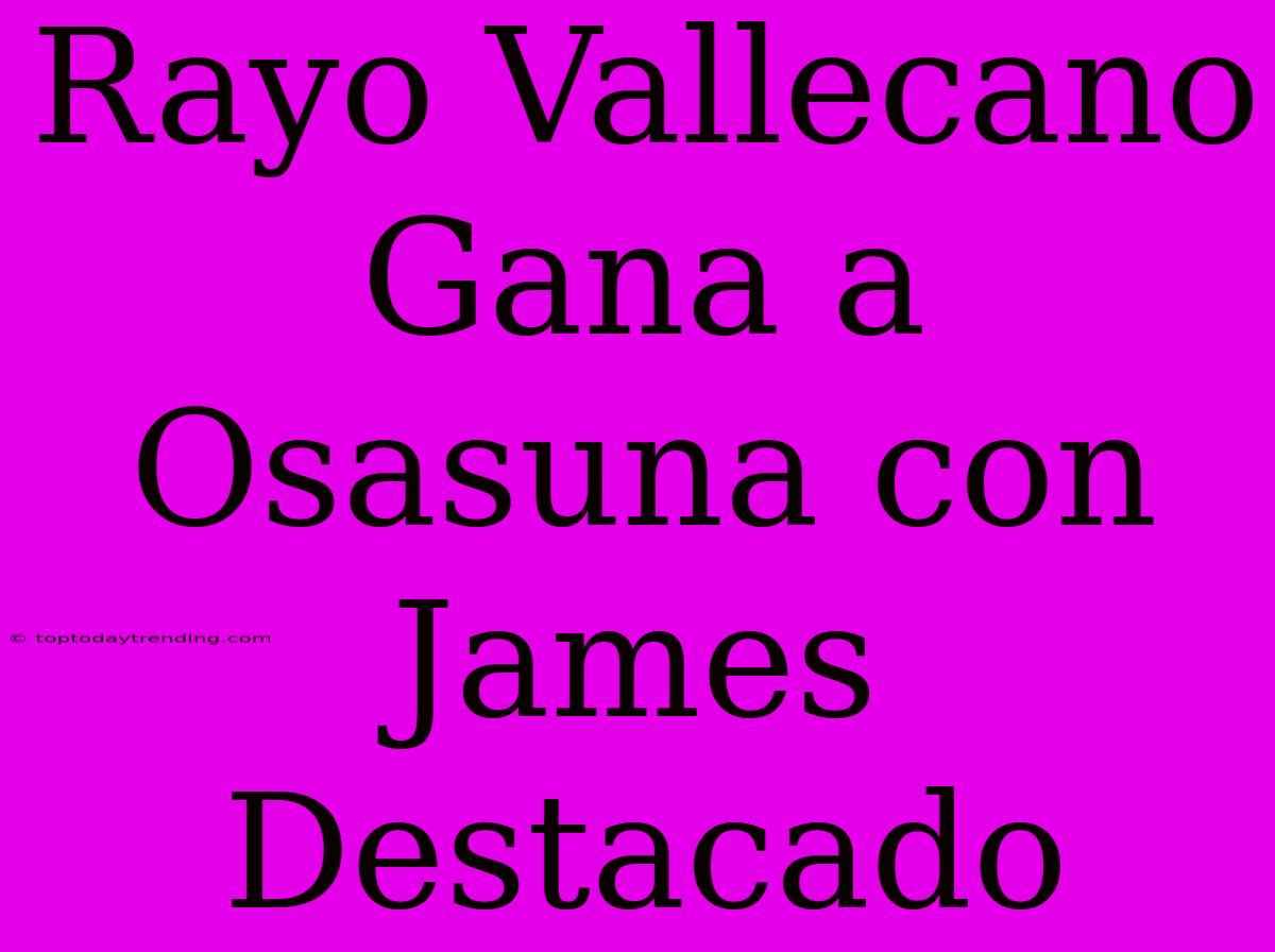 Rayo Vallecano Gana A Osasuna Con James Destacado