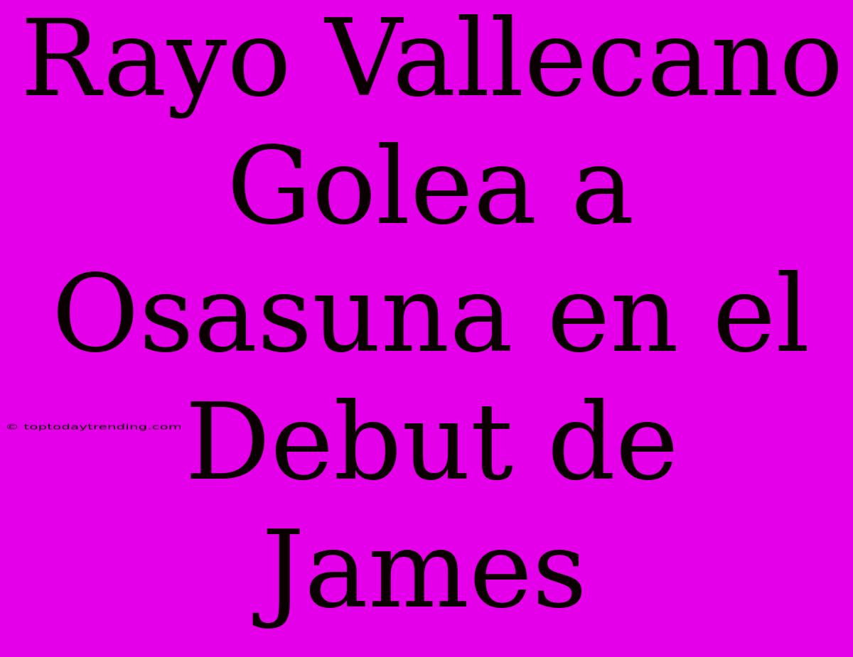 Rayo Vallecano Golea A Osasuna En El Debut De James