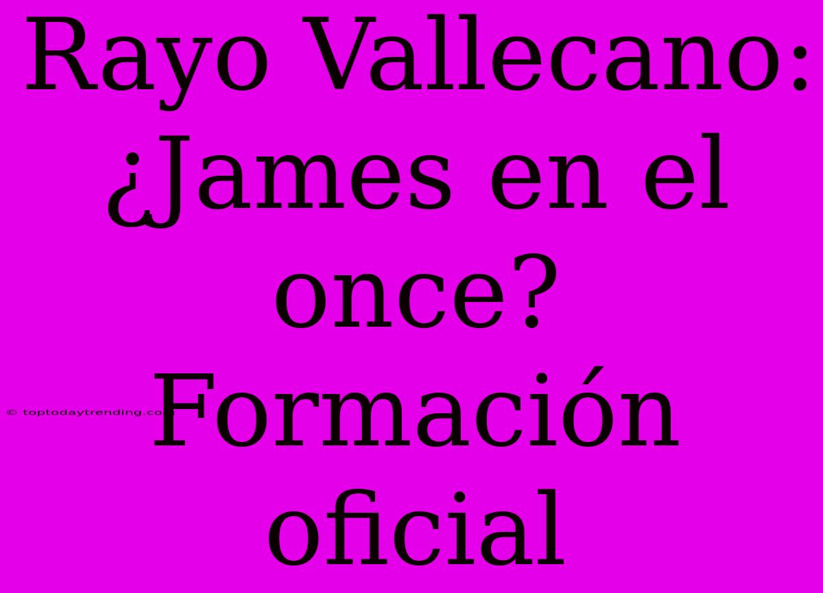 Rayo Vallecano: ¿James En El Once? Formación Oficial