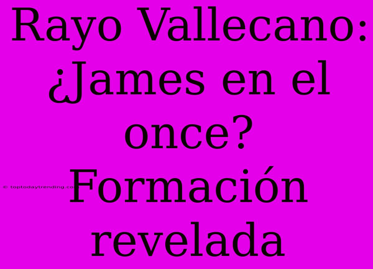 Rayo Vallecano: ¿James En El Once? Formación Revelada